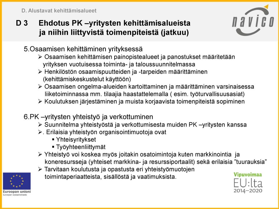 -tarpeiden määrittäminen (kehittämiskeskustelut käyttöön) Osaamisen ongelma-alueiden kartoittaminen ja määrittäminen varsinaisessa liiketoiminnassa mm. tilaajia haastattelemalla ( esim.