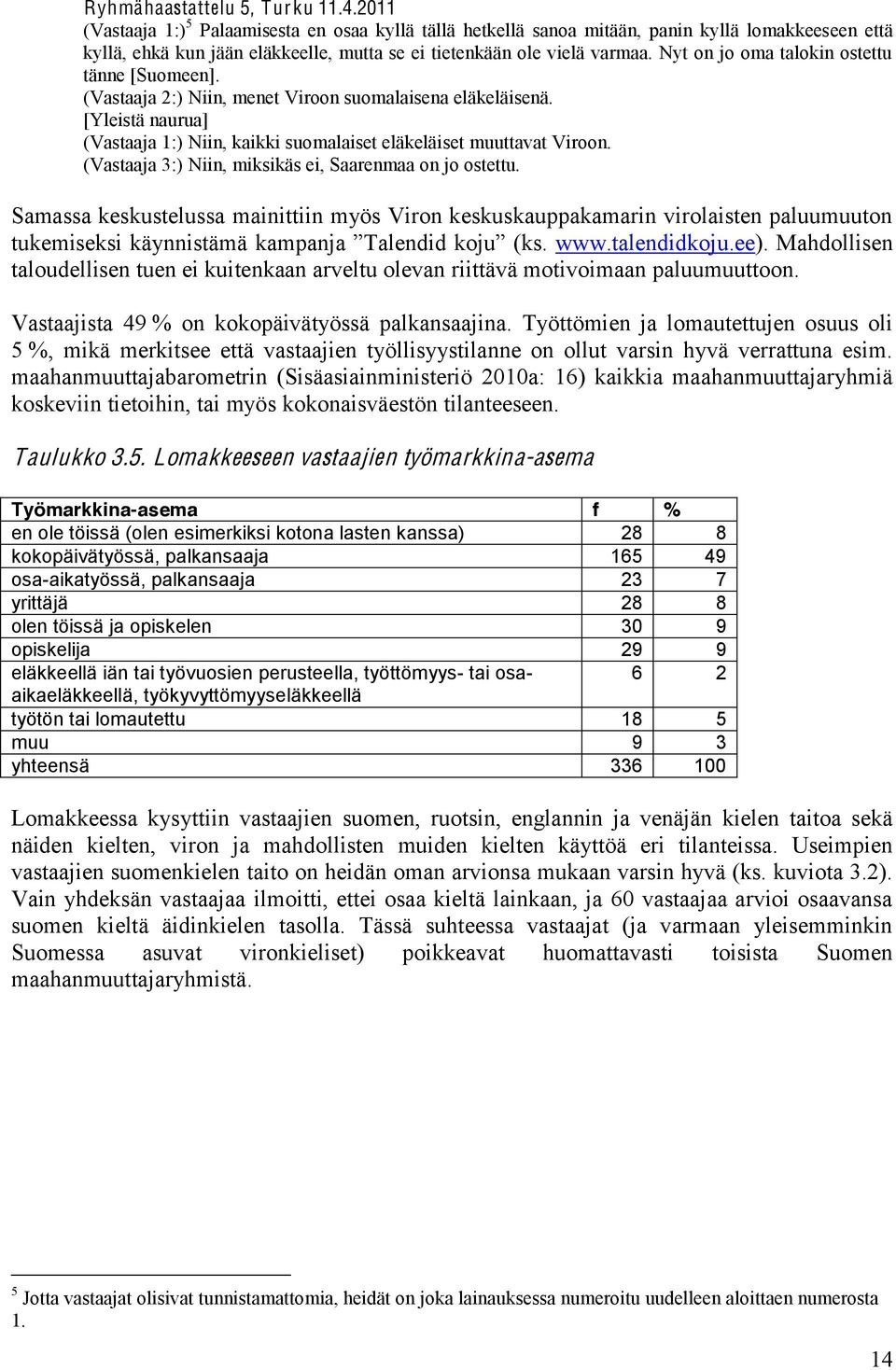 Nyt on jo oma talokin ostettu tänne [Suomeen]. (Vastaaja 2:) Niin, menet Viroon suomalaisena eläkeläisenä. [Yleistä naurua] (Vastaaja 1:) Niin, kaikki suomalaiset eläkeläiset muuttavat Viroon.