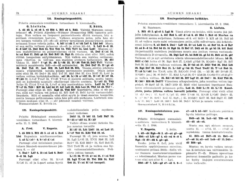 lawl1. et,en,elminen laatuun. Va,lkiean seuraava jatko, jolla hän 01-' le,u tiemppn voitolla (c7-06-c5) s'iirtyy 'tavalliseen symimet,rilse,en muunnellmaan lienelel v,ahvin jatiko. 6. b3! exd4 7.