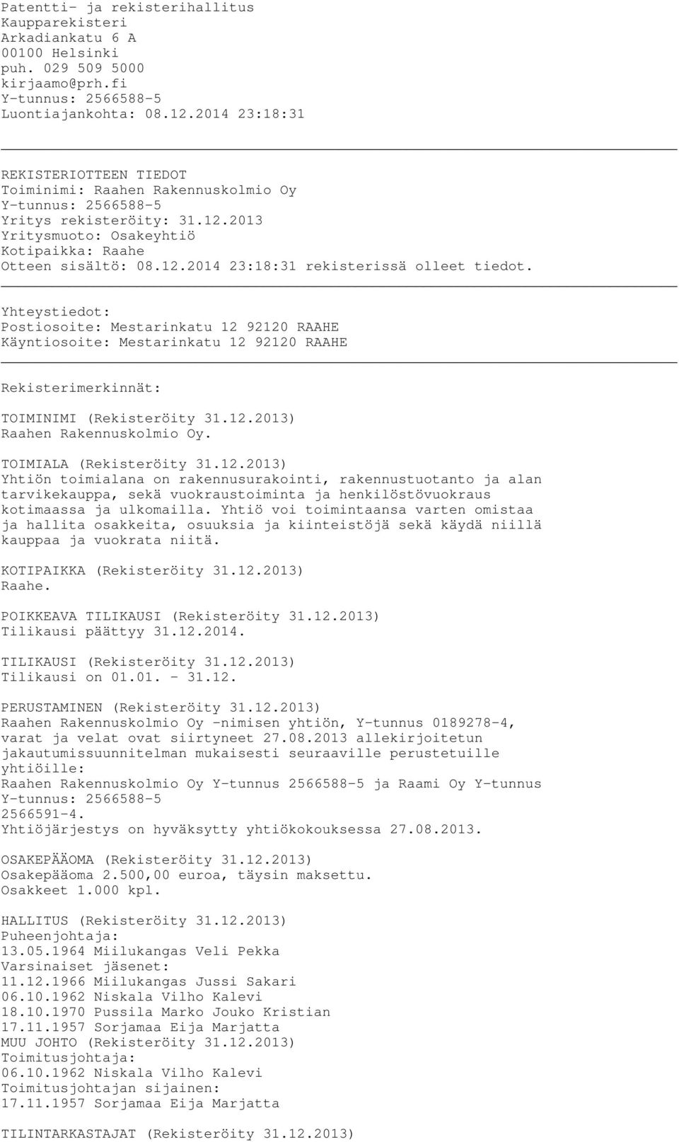 Yhteystiedot: Postiosoite: Mestarinkatu 12 92120 RAAHE Käyntiosoite: Mestarinkatu 12 92120 RAAHE Rekisterimerkinnät: TOIMINIMI (Rekisteröity 31.12.2013) Raahen Rakennuskolmio Oy.