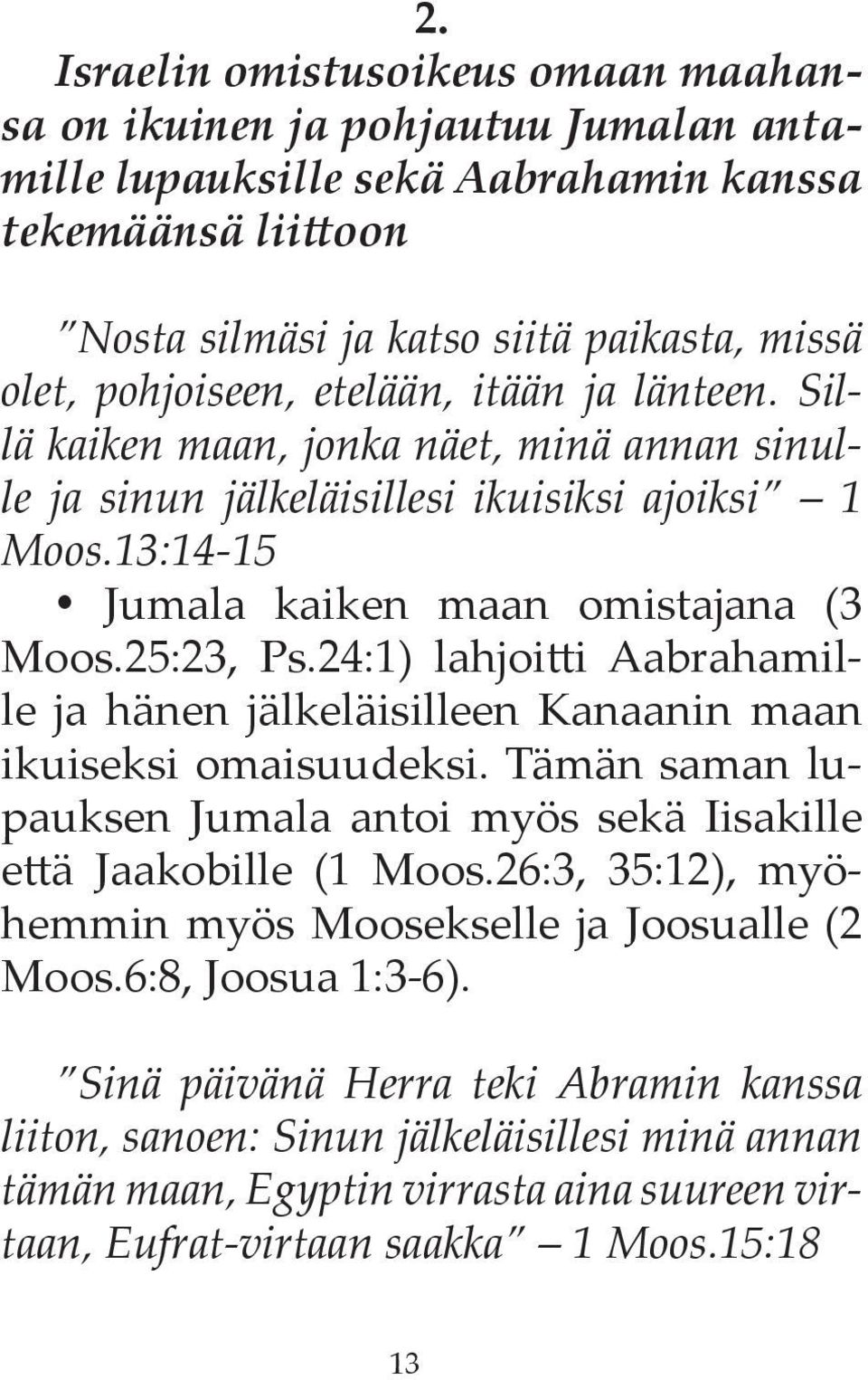 24:1) lahjoitti Aabrahamille ja hänen jälkeläisilleen Kanaanin maan ikuiseksi omaisuudeksi. Tämän saman lupauksen Jumala antoi myös sekä Iisakille että Jaakobille (1 Moos.