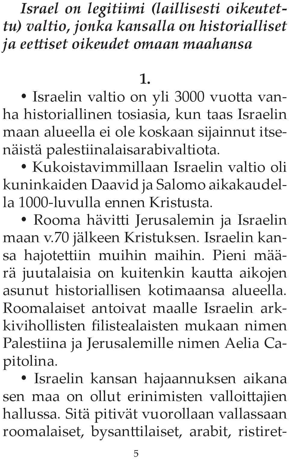 Kukoistavimmillaan Israelin valtio oli kuninkaiden Daavid ja Salomo aikakaudella 1000-luvulla ennen Kristusta. Rooma hävitti Jerusalemin ja Israelin maan v.70 jälkeen Kristuksen.