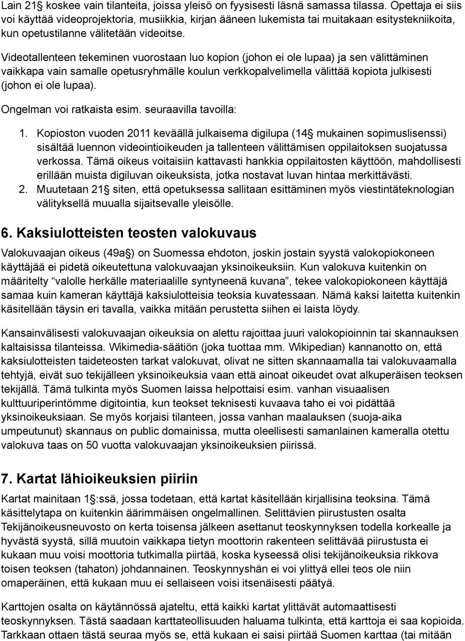 Videotallenteen tekeminen vuorostaan luo kopion (johon ei ole lupaa) ja sen välittäminen vaikkapa vain samalle opetusryhmälle koulun verkkopalvelimella välittää kopiota julkisesti (johon ei ole
