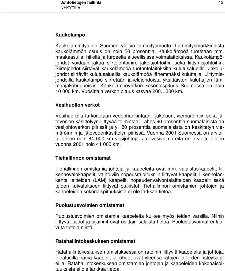 Siirtojohdot siirtävät kaukolämpöä tuotantolaitoksilta kulutusalueille. Jakelujohdot siirtävät kulutusalueilla kaukolämpöä lähemmäksi kuluttajia.