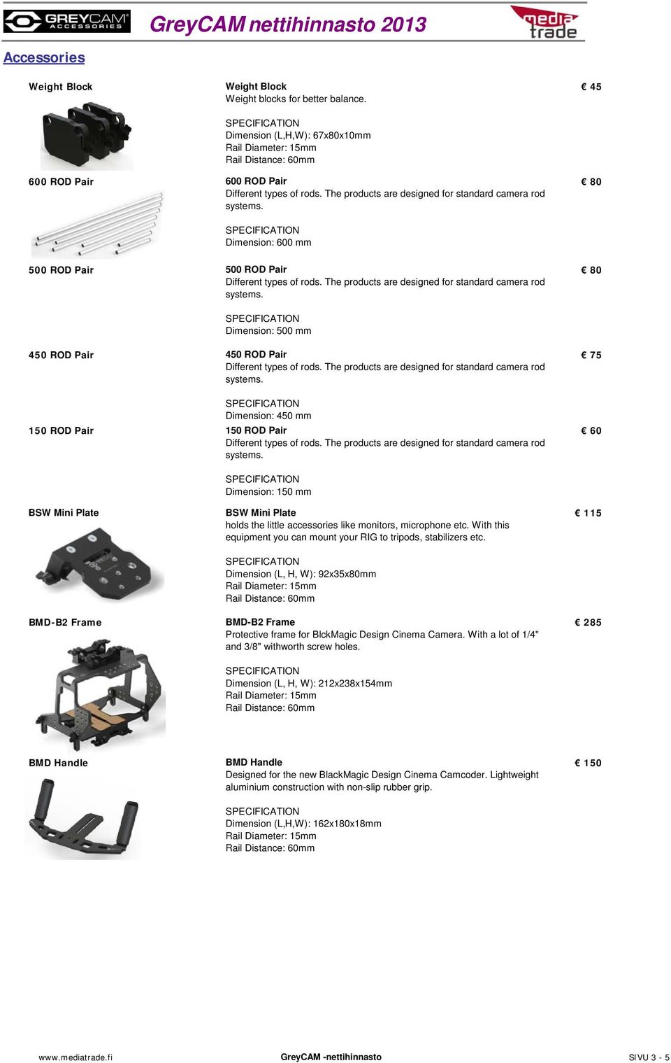 60 BSW Mini Plate Dimension: 150 mm BSW Mini Plate holds the little accessories like monitors, microphone etc. With this equipment you can mount your RIG to tripods, stabilizers etc.