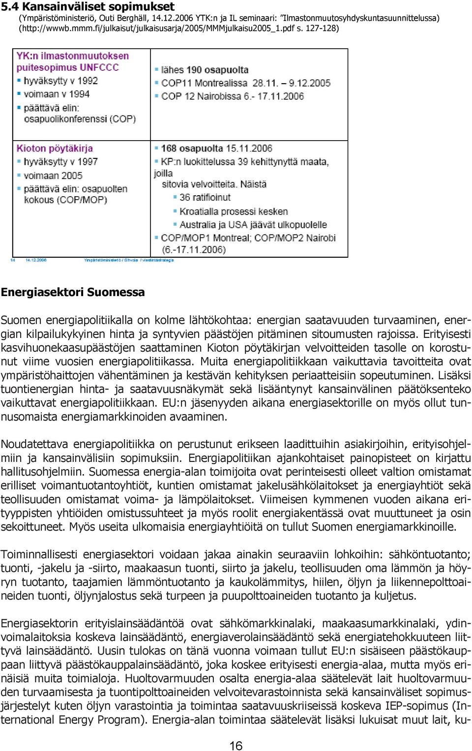 127-128) Energiasektori Suomessa Suomen energiapolitiikalla on kolme lähtökohtaa: energian saatavuuden turvaaminen, energian kilpailukykyinen hinta ja syntyvien päästöjen pitäminen sitoumusten