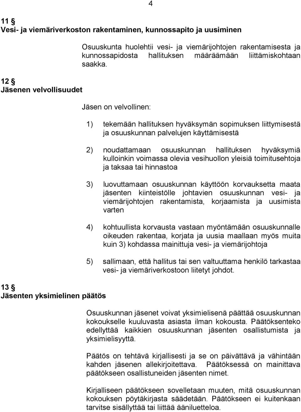 Jäsen on velvollinen: 1) tekemään hallituksen hyväksymän sopimuksen liittymisestä ja osuuskunnan palvelujen käyttämisestä 2) noudattamaan osuuskunnan hallituksen hyväksymiä kulloinkin voimassa olevia