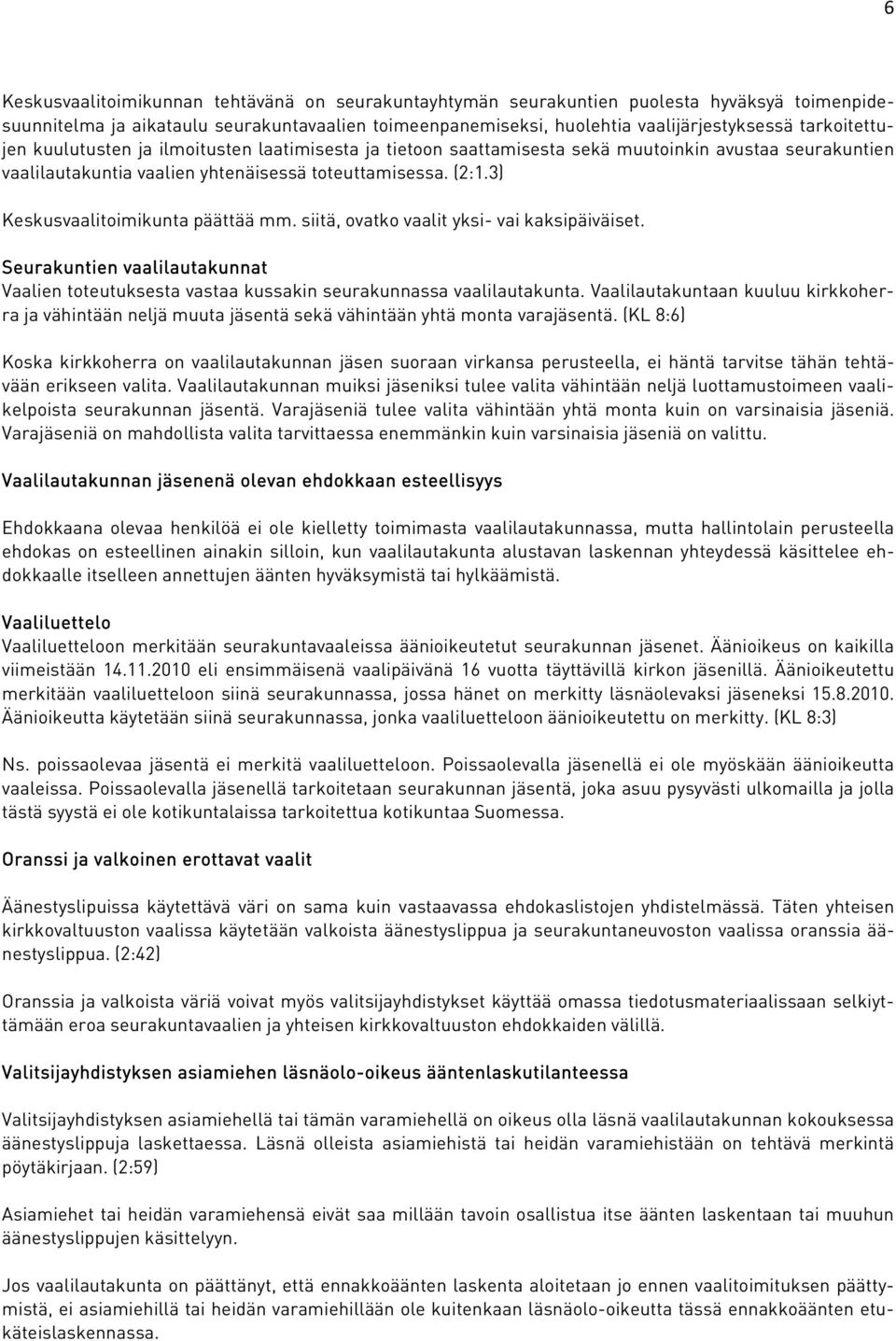 3) Keskusvaalitoimikunta päättää mm. siitä, ovatko vaalit yksi- vai kaksipäiväiset. Seurakuntien vaalilautakunnat Vaalien toteutuksesta vastaa kussakin seurakunnassa vaalilautakunta.