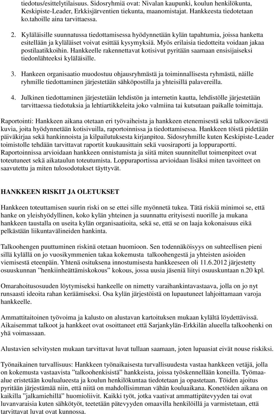 Myös erilaisia tiedotteita voidaan jakaa postilaatikkoihin. Hankkeelle rakennettavat kotisivut pyritään saamaan ensisijaiseksi tiedonlähteeksi kyläläisille. 3.