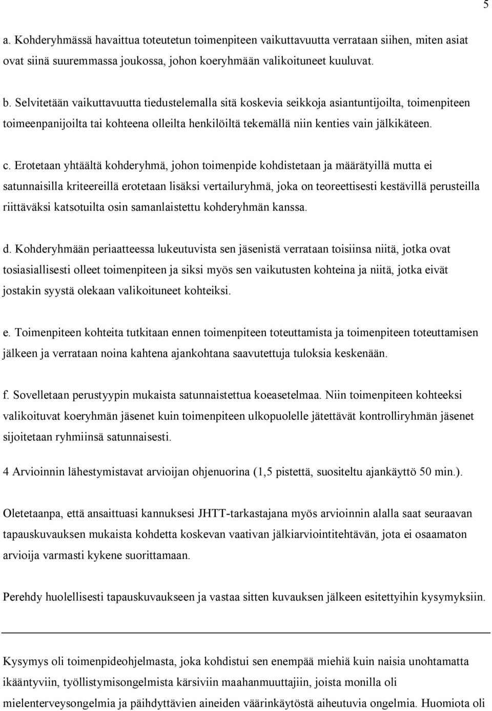 Erotetaan yhtäältä kohderyhmä, johon toimenpide kohdistetaan ja määrätyillä mutta ei satunnaisilla kriteereillä erotetaan lisäksi vertailuryhmä, joka on teoreettisesti kestävillä perusteilla