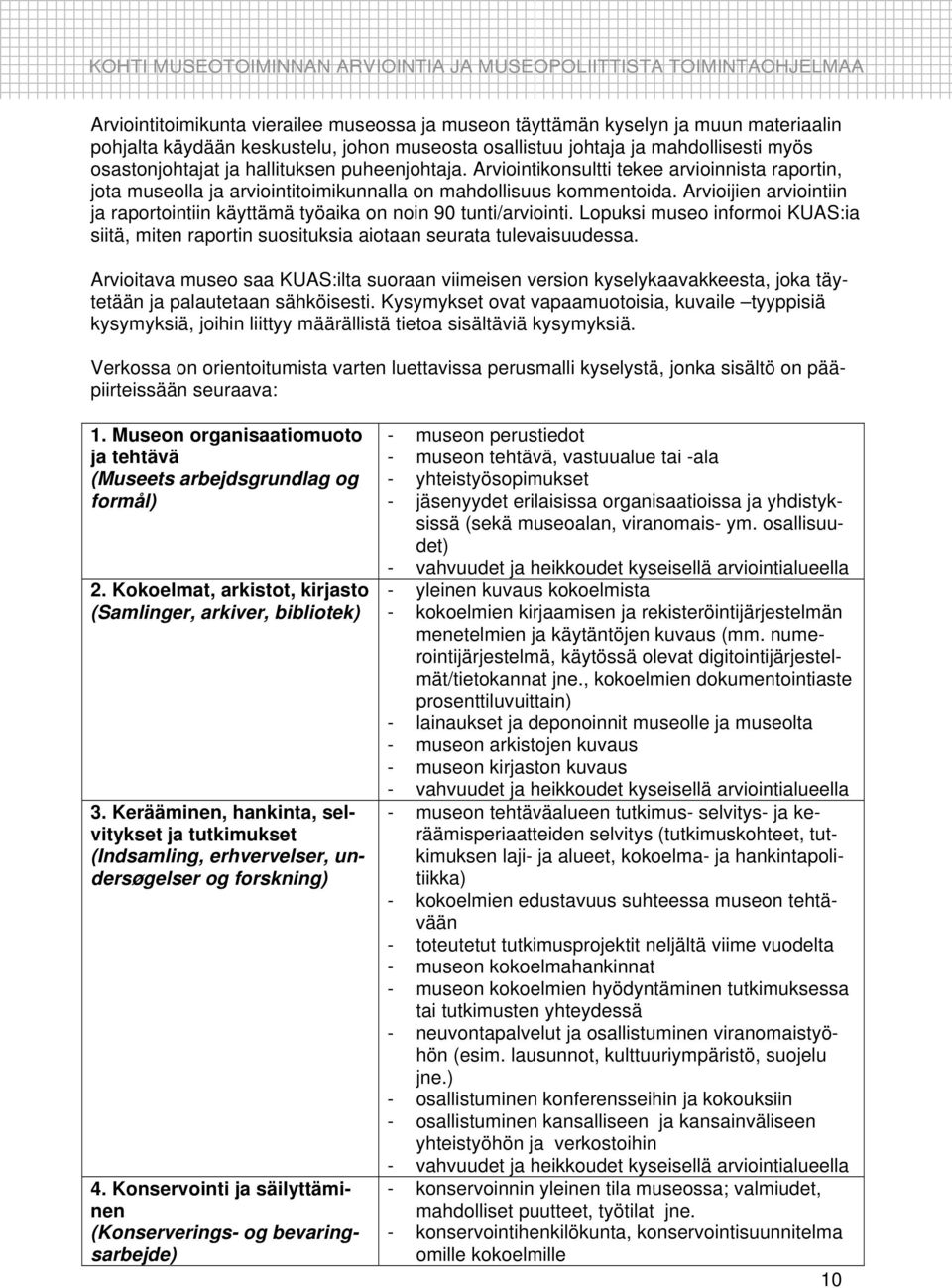 Arvioijien arviointiin ja raportointiin käyttämä työaika on noin 90 tunti/arviointi. Lopuksi museo informoi KUAS:ia siitä, miten raportin suosituksia aiotaan seurata tulevaisuudessa.