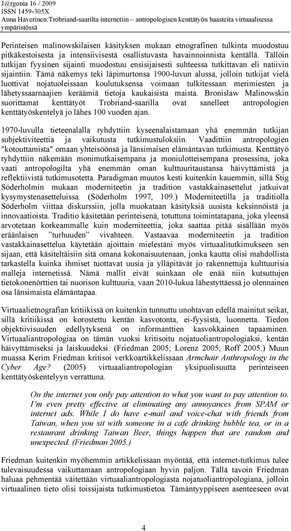 Tämä näkemys teki läpimurtonsa 1900-luvun alussa, jolloin tutkijat vielä luottivat nojatuoleissaan koulutuksensa voimaan tulkitessaan merimiesten ja lähetyssaarnaajien keräämiä tietoja kaukaisista