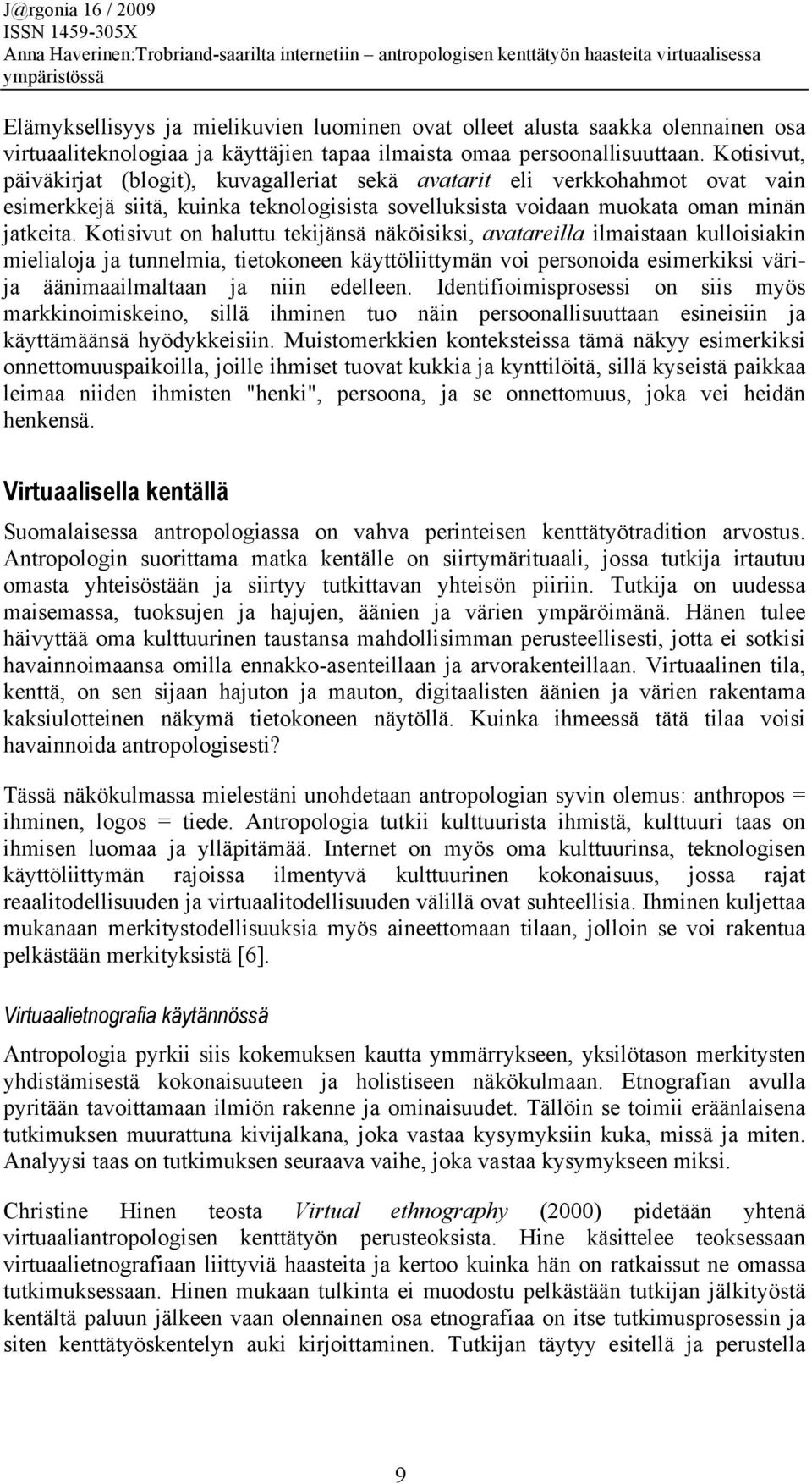 Kotisivut on haluttu tekijänsä näköisiksi, avatareilla ilmaistaan kulloisiakin mielialoja ja tunnelmia, tietokoneen käyttöliittymän voi personoida esimerkiksi värija äänimaailmaltaan ja niin edelleen.