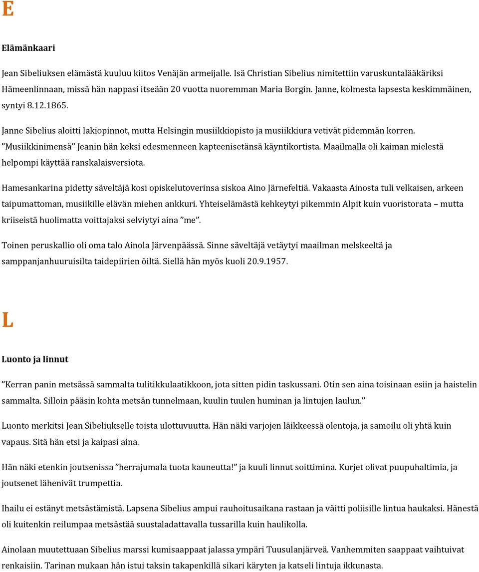 Janne Sibelius aloitti lakiopinnot, mutta Helsingin musiikkiopisto ja musiikkiura vetivät pidemmän korren. Musiikkinimensä Jeanin hän keksi edesmenneen kapteenisetänsä käyntikortista.