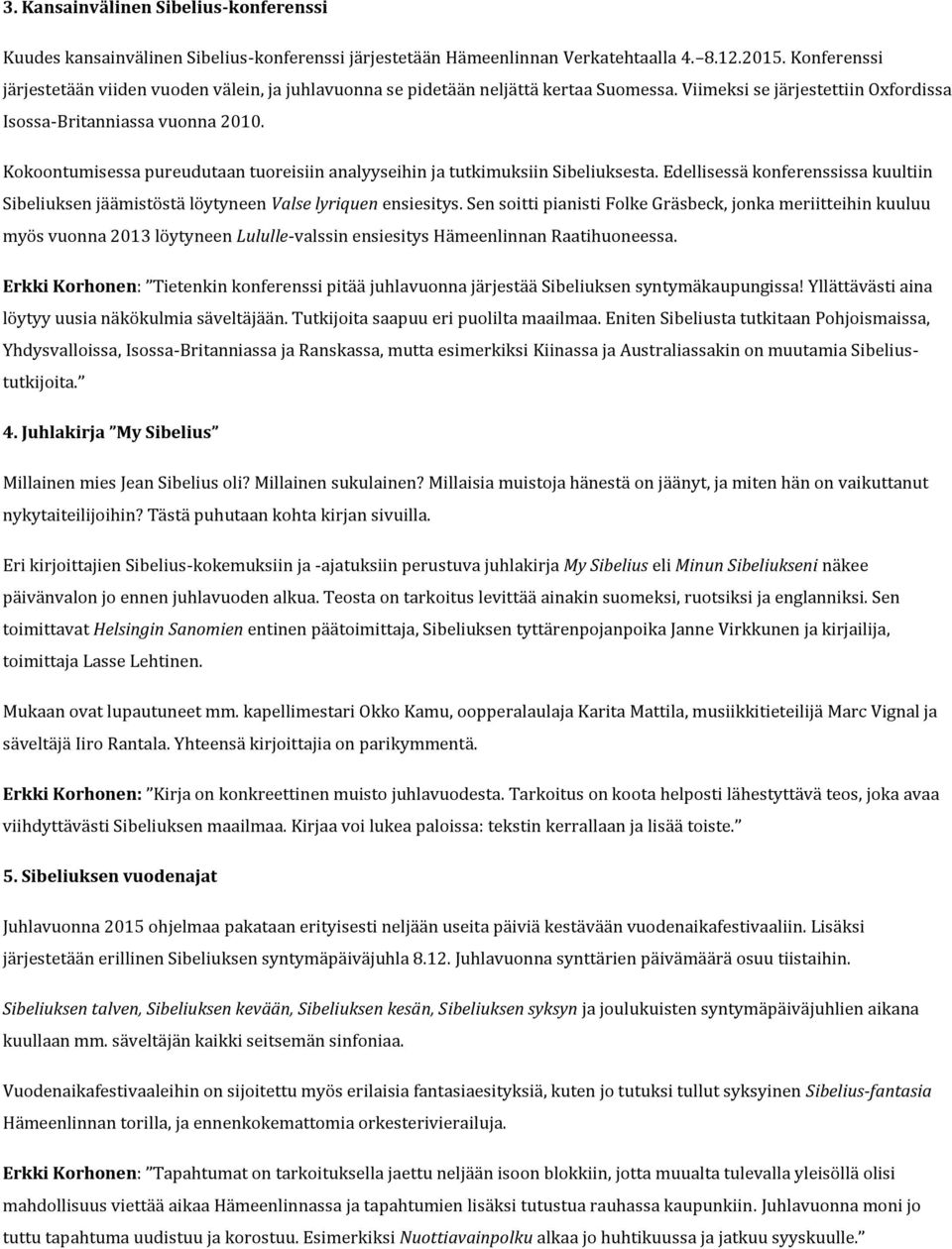 Kokoontumisessa pureudutaan tuoreisiin analyyseihin ja tutkimuksiin Sibeliuksesta. Edellisessä konferenssissa kuultiin Sibeliuksen jäämistöstä löytyneen Valse lyriquen ensiesitys.