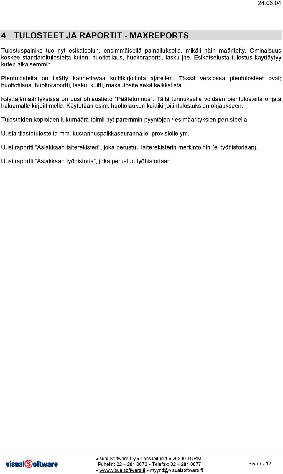 Pientulosteita on lisätty kannettavaa kuittikirjoitinta ajatellen. Tässä versiossa pientulosteet ovat; huoltotilaus, huoltoraportti, lasku, kuitti, maksutosite sekä keikkalista.