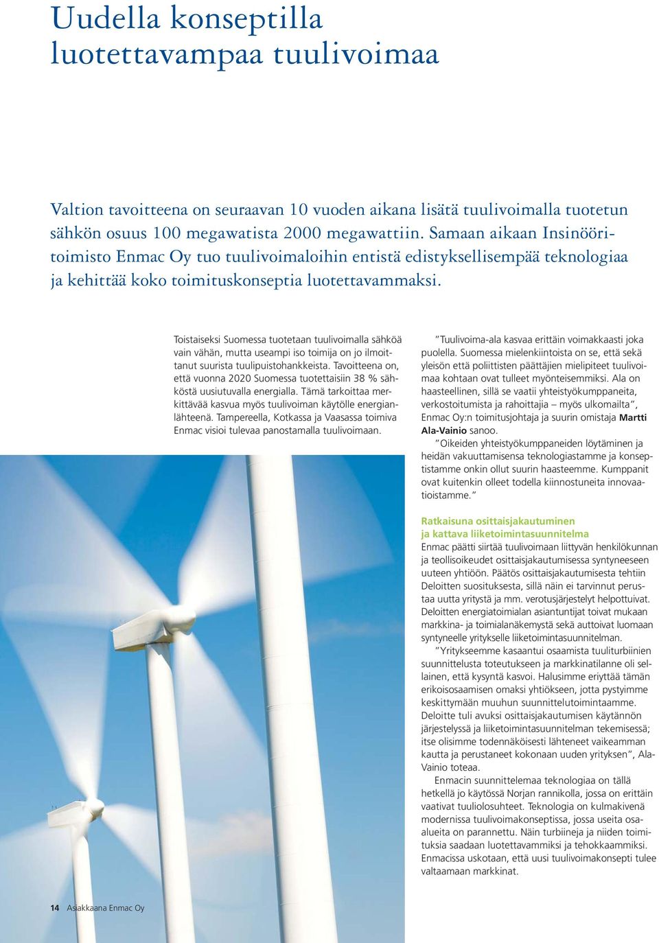 Toistaiseksi Suomessa tuotetaan tuulivoimalla sähköä vain vähän, mutta useampi iso toimija on jo ilmoittanut suurista tuulipuistohankkeista.