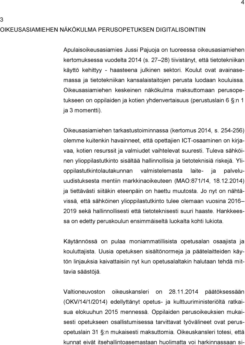 Oikeusasiamiehen keskeinen näkökulma maksuttomaan perusopetukseen on oppilaiden ja kotien yhdenvertaisuus (perustuslain 6 :n 1 ja 3 momentti). Oikeusasiamiehen tarkastustoiminnassa (kertomus 2014, s.