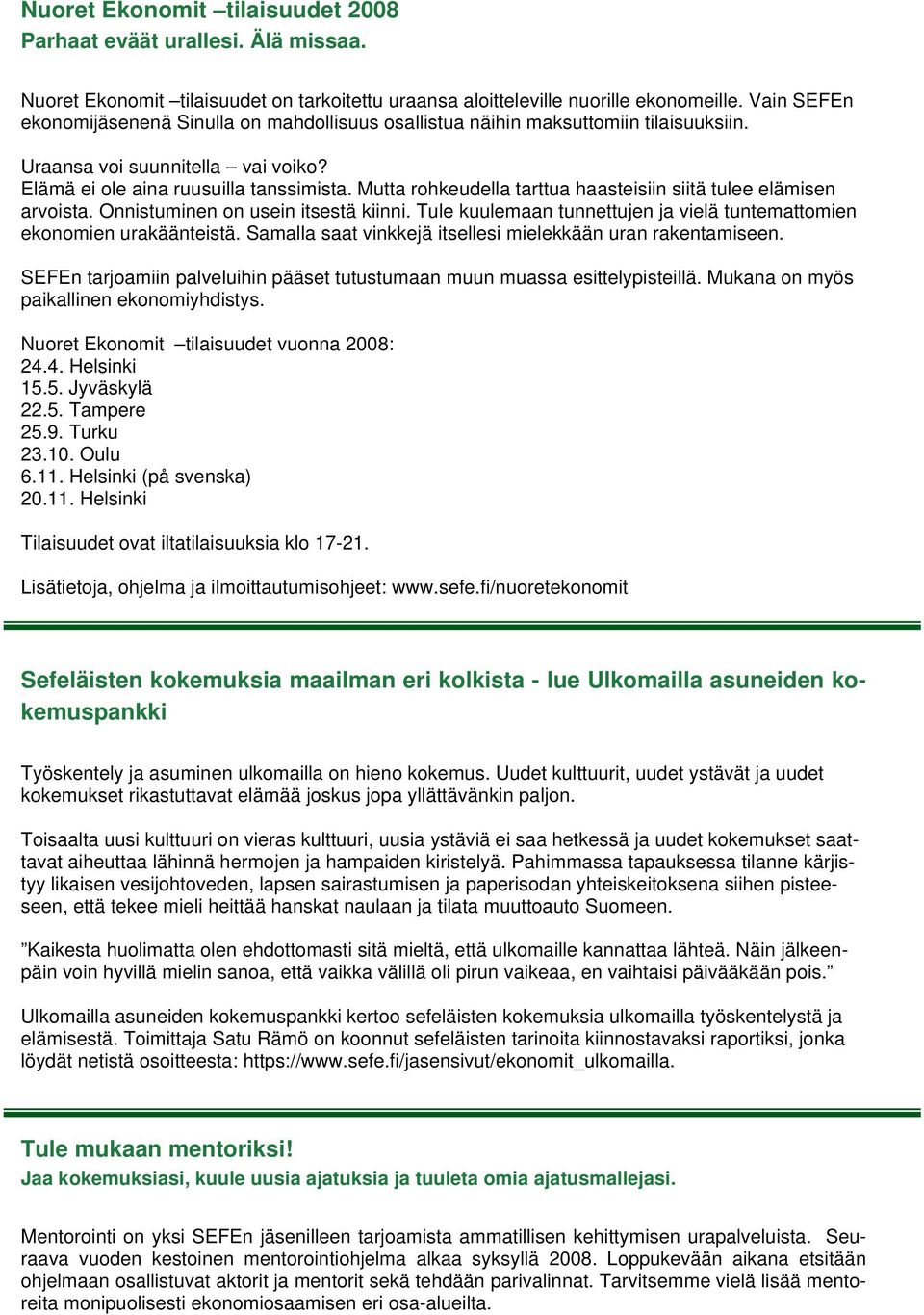 Mutta rohkeudella tarttua haasteisiin siitä tulee elämisen arvoista. Onnistuminen on usein itsestä kiinni. Tule kuulemaan tunnettujen ja vielä tuntemattomien ekonomien urakäänteistä.