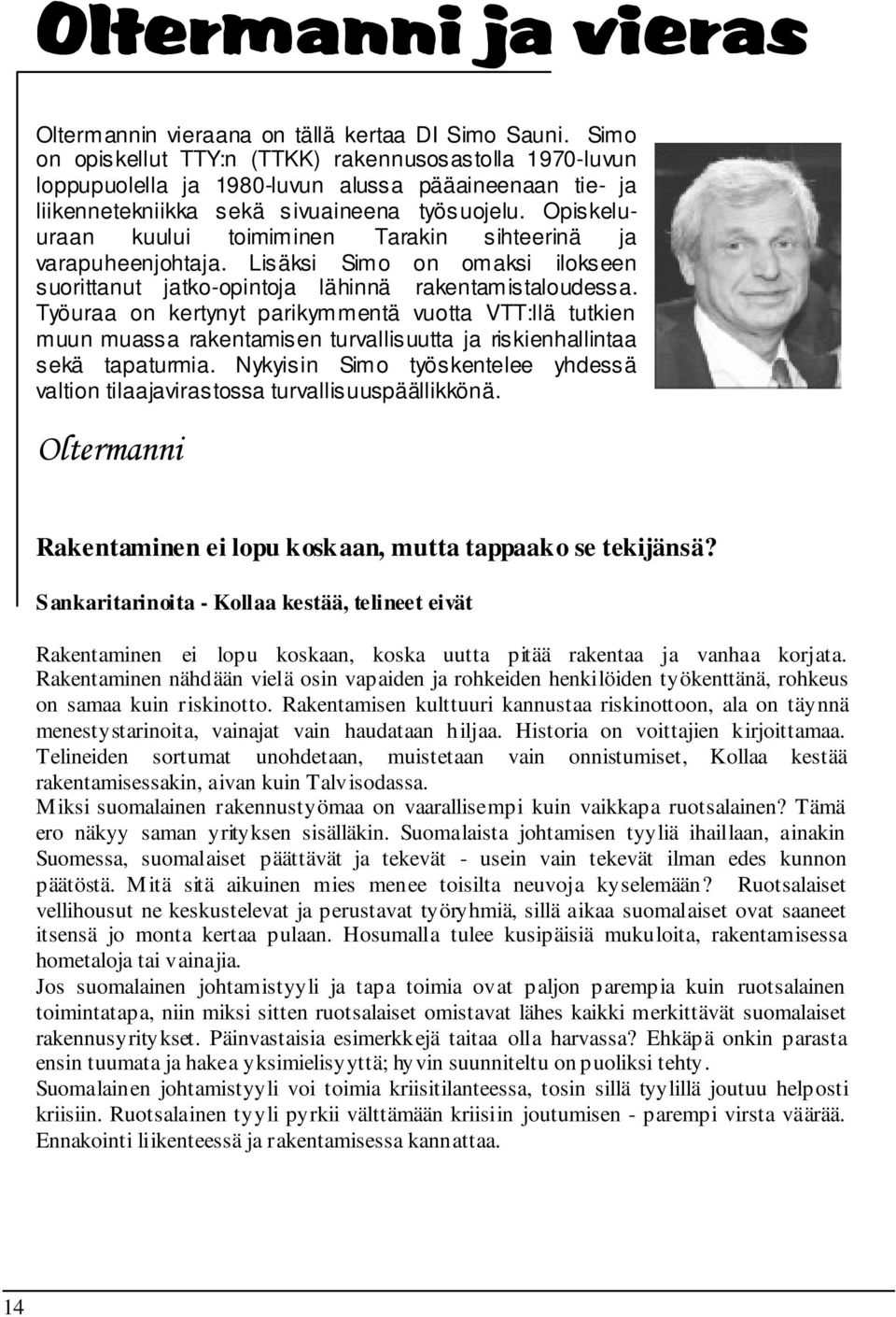 Opiskeluuraan kuului toimiminen Tarakin sihteerinä ja varapuheenjohtaja. Lisäksi Simo on omaksi ilokseen suorittanut jatko-opintoja lähinnä rakentamistaloudessa.