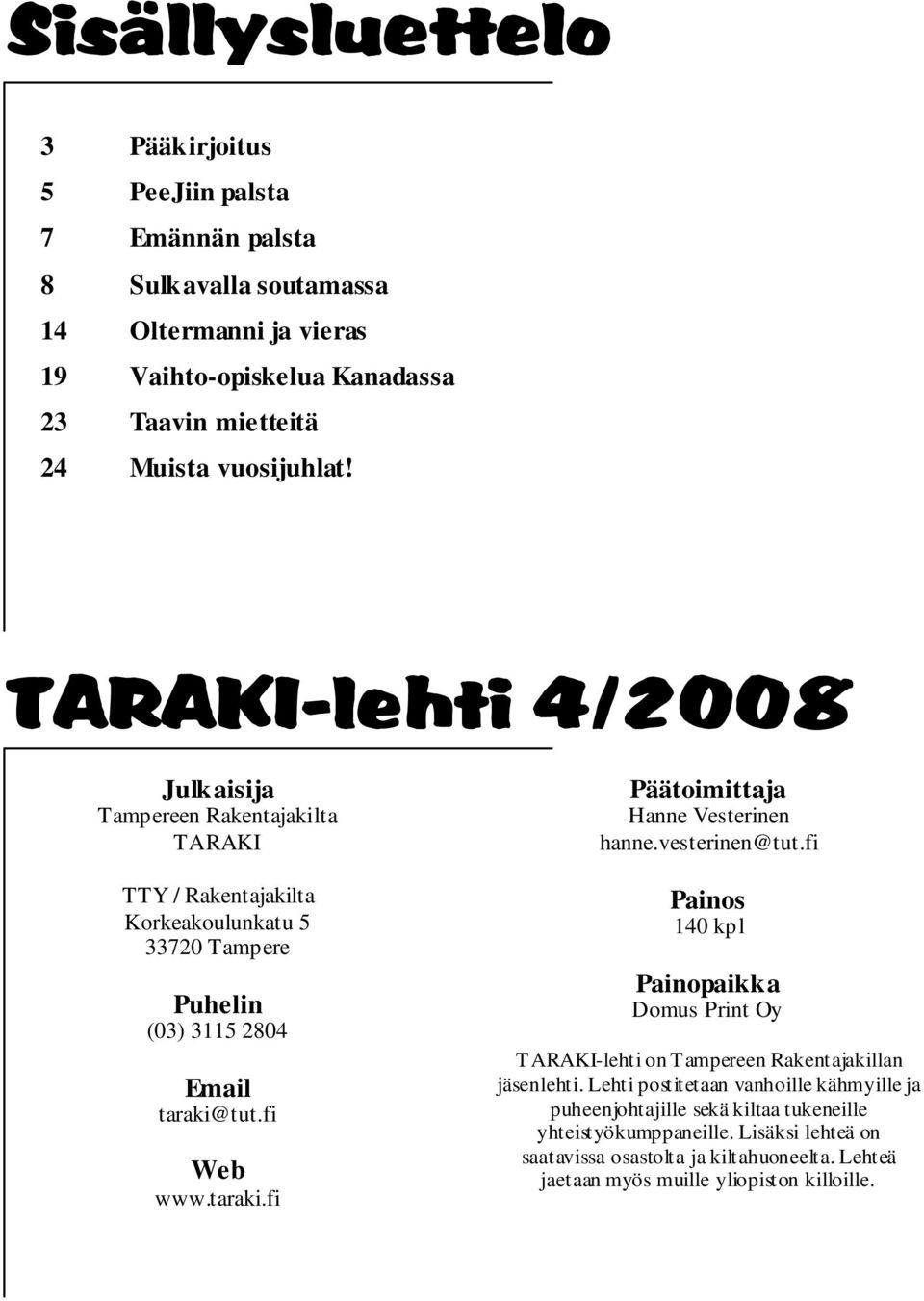 taraki.fi Päätoimittaja Hanne Vesterinen hanne.vesterinen@tut.fi Painos 140 kpl Painopaikka Domus Print Oy TARAKI-lehti on Tampereen Rakentajakillan jäsenlehti.