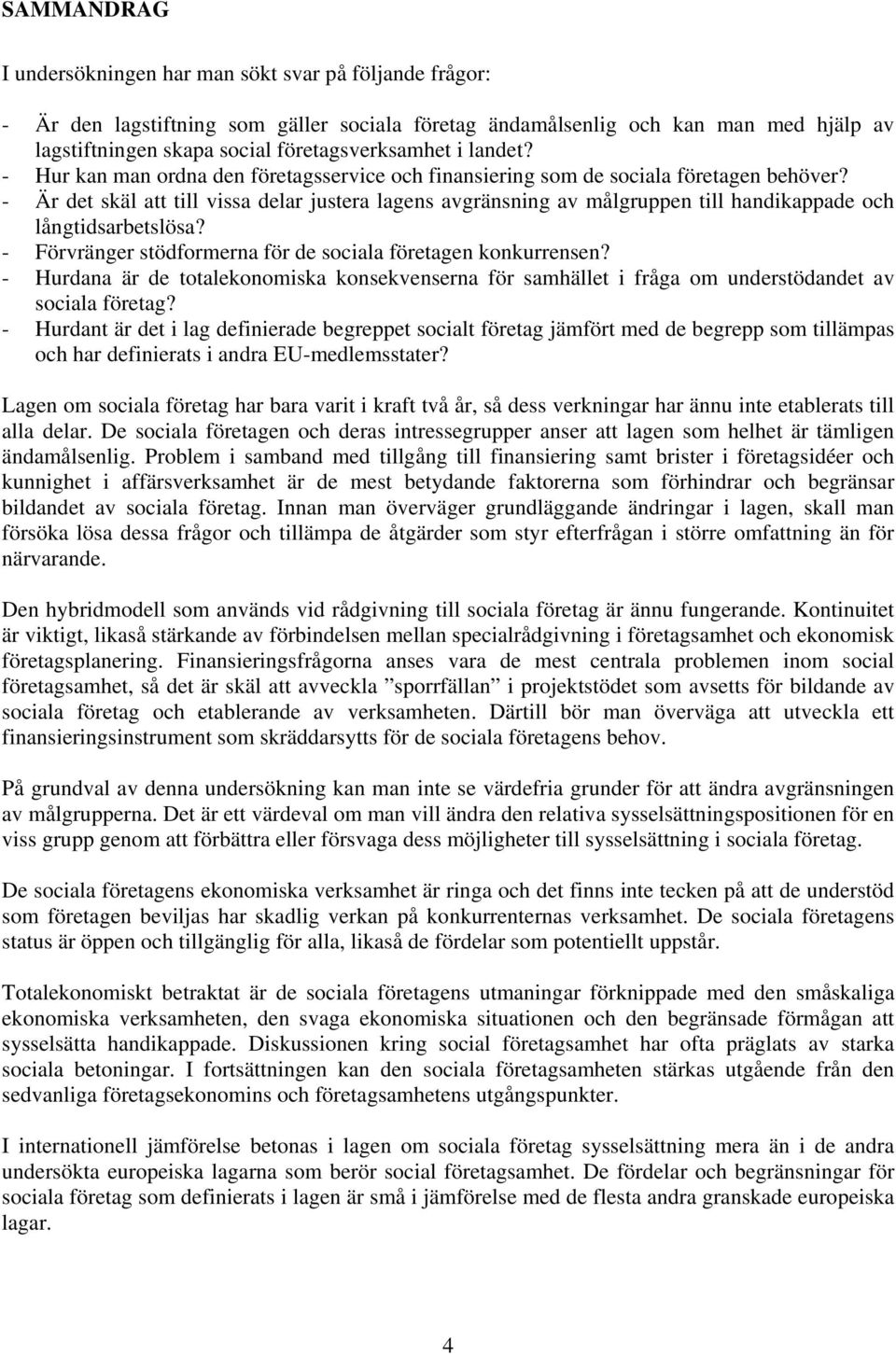 - Är det skäl att till vissa delar justera lagens avgränsning av målgruppen till handikappade och långtidsarbetslösa? - Förvränger stödformerna för de sociala företagen konkurrensen?