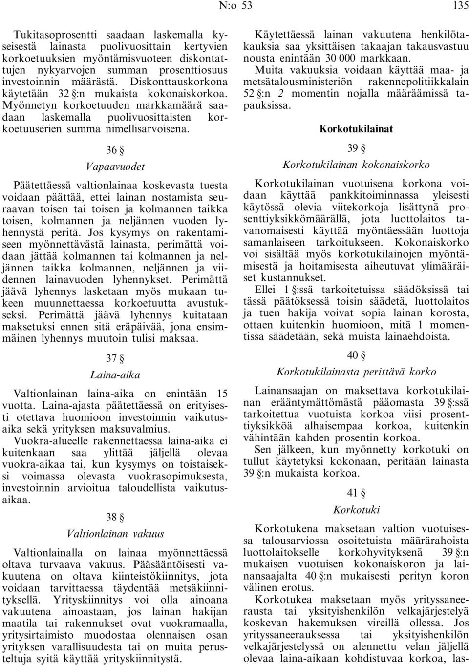 36 Vapaavuodet Päätettäessä valtionlainaa koskevasta tuesta voidaan päättää, ettei lainan nostamista seuraavan toisen tai toisen ja kolmannen taikka toisen, kolmannen ja neljännen vuoden lyhennystä