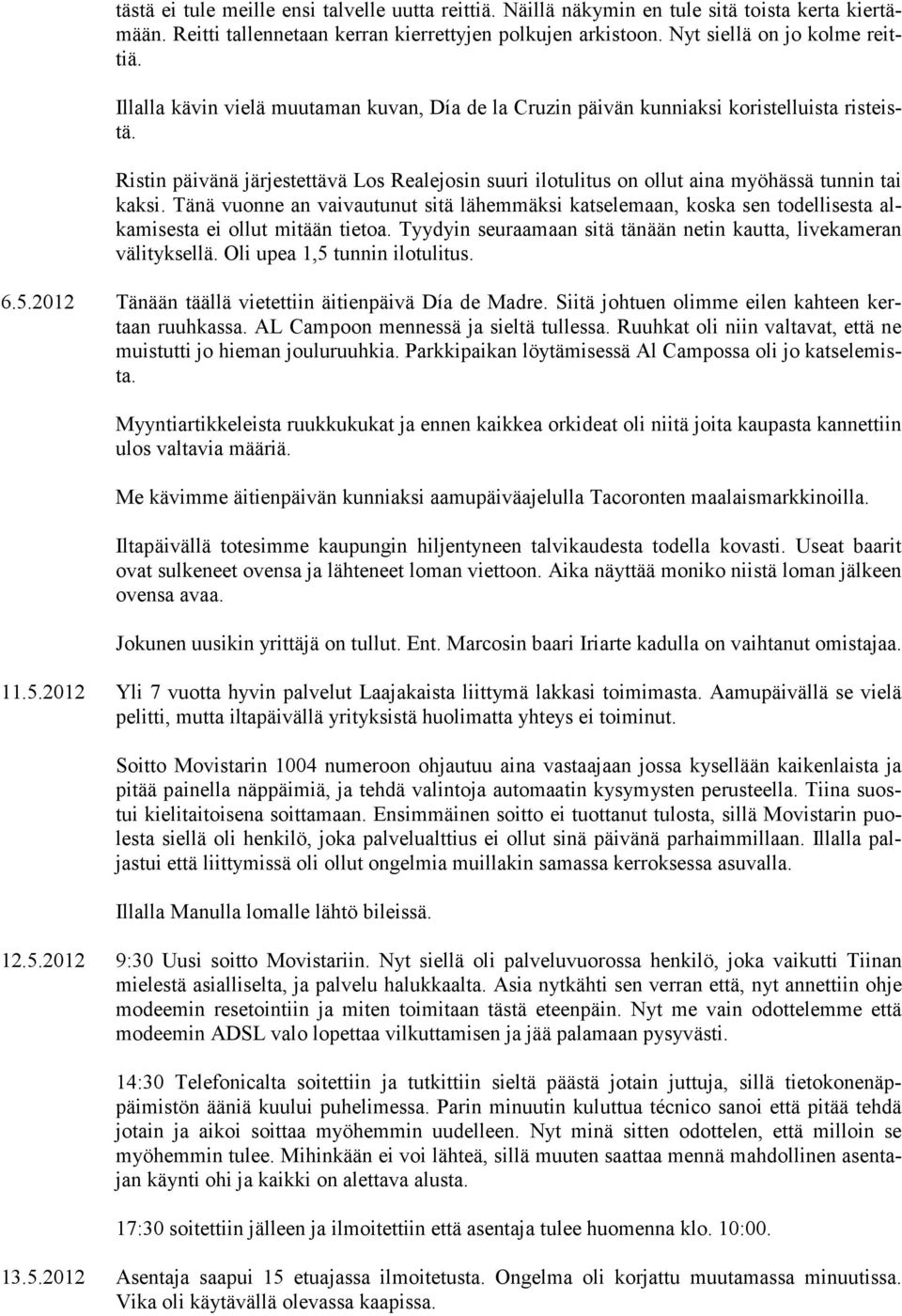 Tänä vuonne an vaivautunut sitä lähemmäksi katselemaan, koska sen todellisesta alkamisesta ei ollut mitään tietoa. Tyydyin seuraamaan sitä tänään netin kautta, livekameran välityksellä.