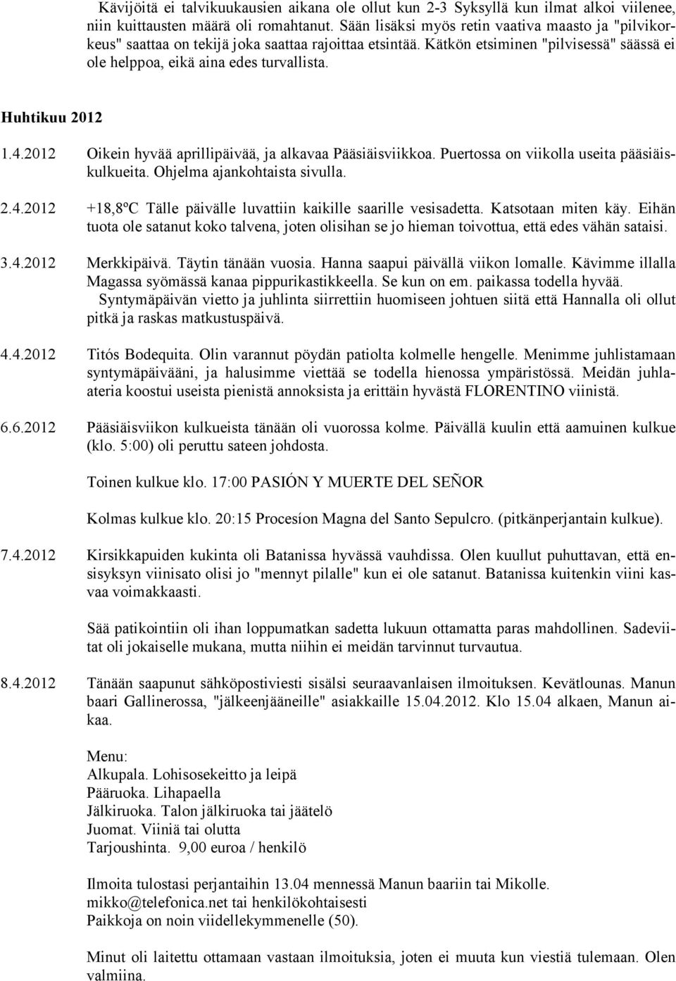 Huhtikuu 2012 1.4.2012 Oikein hyvää aprillipäivää, ja alkavaa Pääsiäisviikkoa. Puertossa on viikolla useita pääsiäiskulkueita. Ohjelma ajankohtaista sivulla. 2.4.2012 +18,8ºC Tälle päivälle luvattiin kaikille saarille vesisadetta.