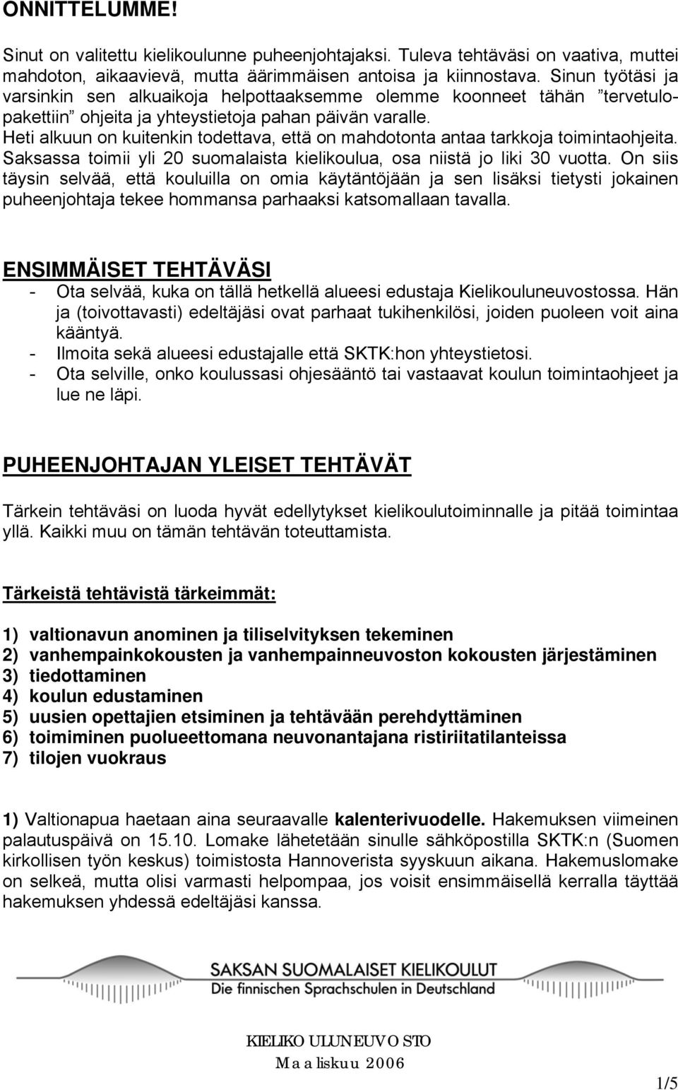 Heti alkuun on kuitenkin todettava, että on mahdotonta antaa tarkkoja toimintaohjeita. Saksassa toimii yli 20 suomalaista kielikoulua, osa niistä jo liki 30 vuotta.