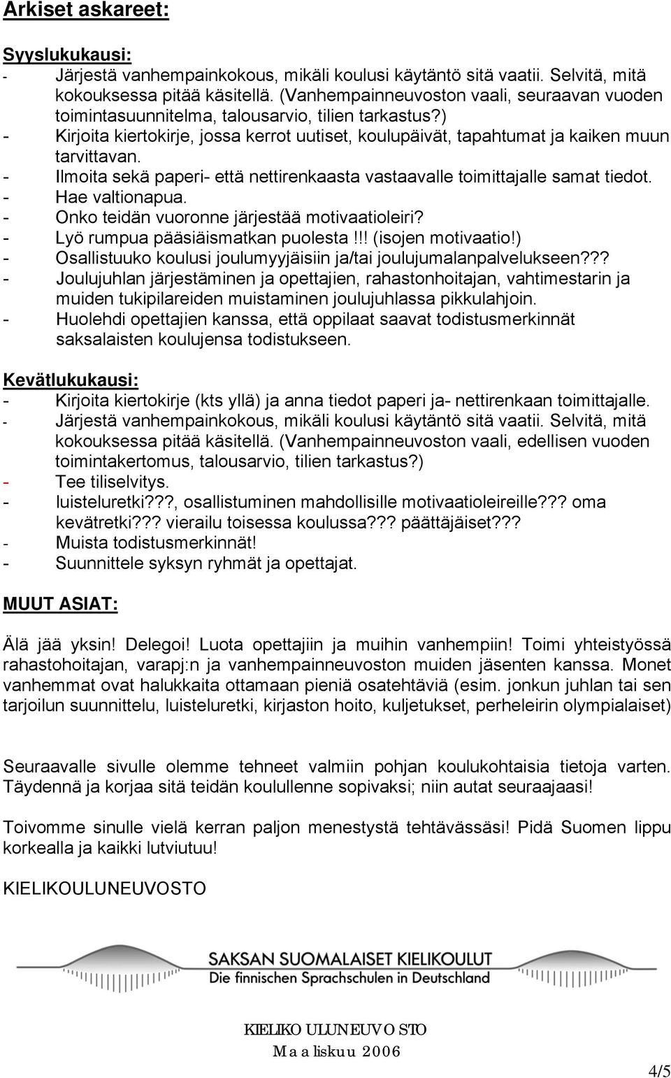 - Ilmoita sekä paperi- että nettirenkaasta vastaavalle toimittajalle samat tiedot. - Hae valtionapua. - Onko teidän vuoronne järjestää motivaatioleiri? - Lyö rumpua pääsiäismatkan puolesta!