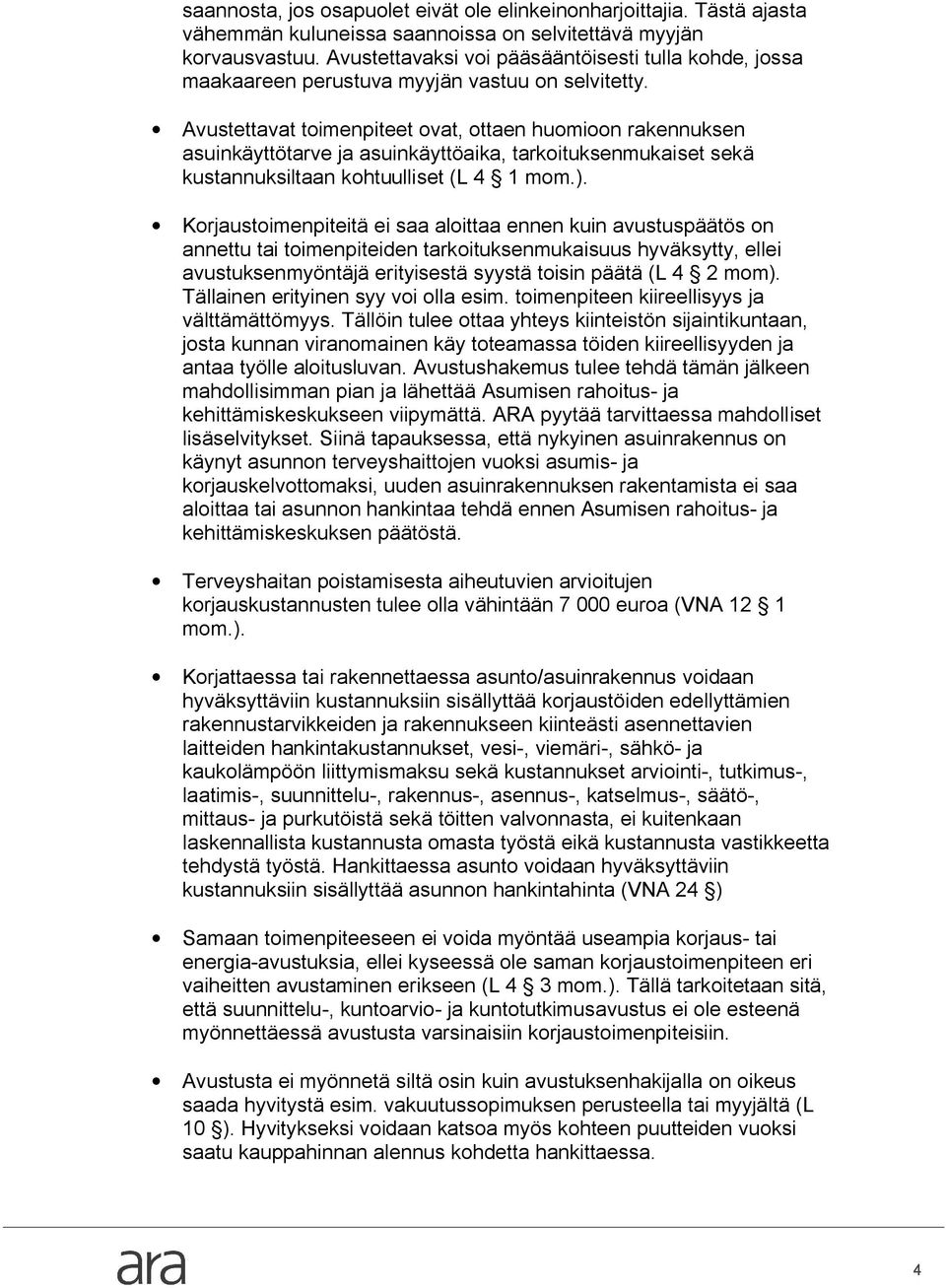 Avustettavat toimenpiteet ovat, ottaen huomioon rakennuksen asuinkäyttötarve ja asuinkäyttöaika, tarkoituksenmukaiset sekä kustannuksiltaan kohtuulliset (L 4 1 mom.).