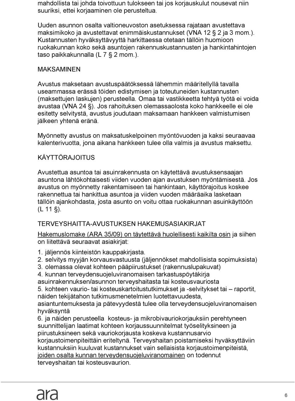Kustannusten hyväksyttävyyttä harkittaessa otetaan tällöin huomioon ruokakunnan koko sekä asuntojen rakennuskustannusten ja hankintahintojen taso paikkakunnalla (L 7 2 mom.).