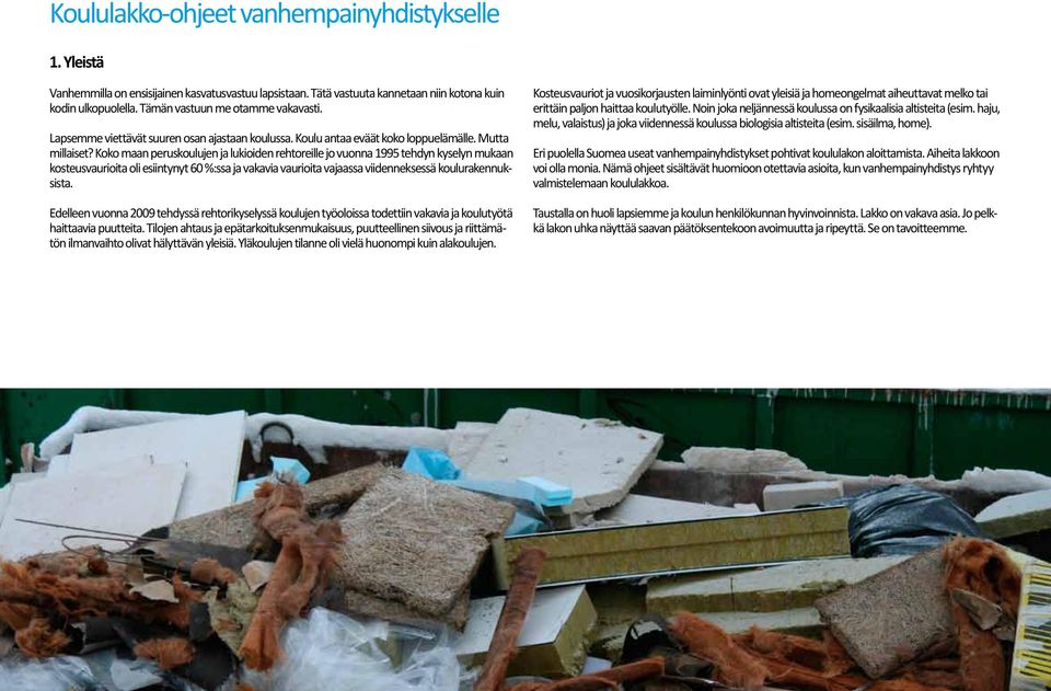 Koko maan peruskoulujen ja lukioiden rehtoreille jo vuonna 1995 tehdyn kyselyn mukaan kosteusvaurioita oli esiintynyt 60 %:ssa ja vakavia vaurioita vajaassa viidenneksessä koulurakennuksista.