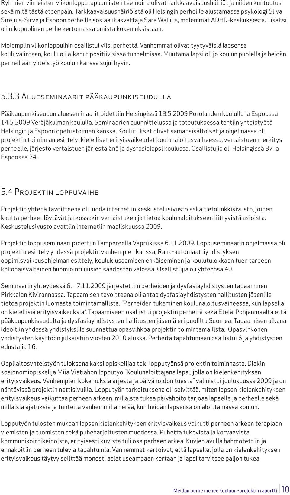 Lisäksi oli ulkopuolinen perhe kertomassa omista kokemuksistaan. Molempiin viikonloppuihin osallistui viisi perhettä.