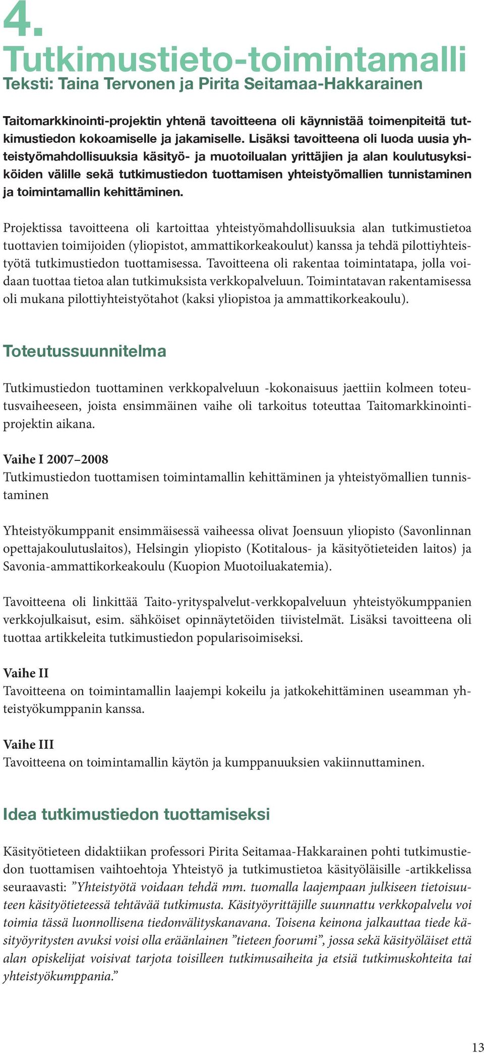 Lisäksi tavoitteena oli luoda uusia yhteistyömahdollisuuksia käsityö- ja muotoilualan yrittäjien ja alan koulutusyksiköiden välille sekä tutkimustiedon tuottamisen yhteistyömallien tunnistaminen ja