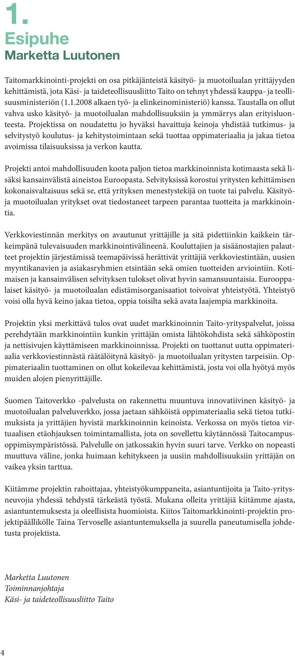 Projektissa on noudatettu jo hyväksi havaittuja keinoja yhdistää tutkimus- ja selvitystyö koulutus- ja kehitystoimintaan sekä tuottaa oppimateriaalia ja jakaa tietoa avoimissa tilaisuuksissa ja