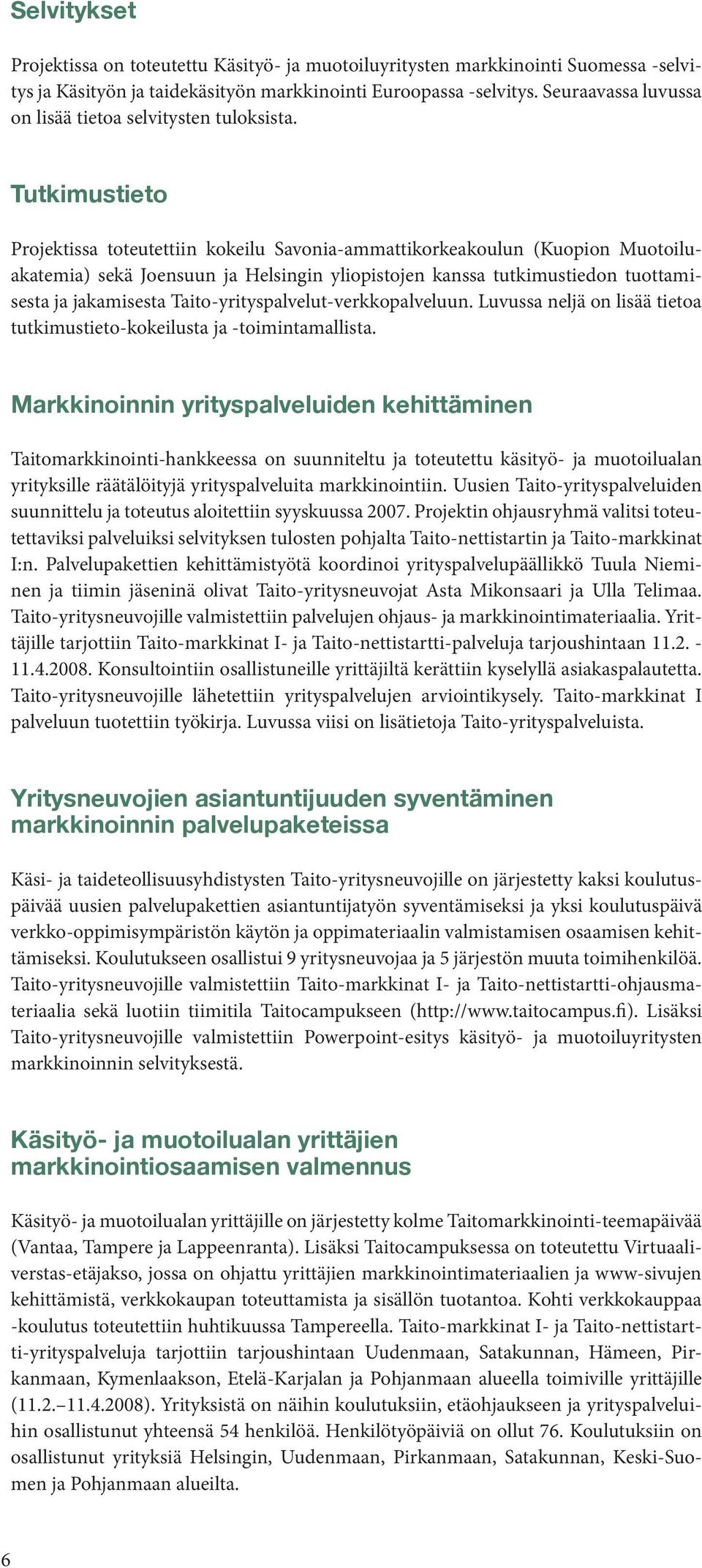 Tutkimustieto Projektissa toteutettiin kokeilu Savonia-ammattikorkeakoulun (Kuopion Muotoiluakatemia) sekä Joensuun ja Helsingin yliopistojen kanssa tutkimustiedon tuottamisesta ja jakamisesta