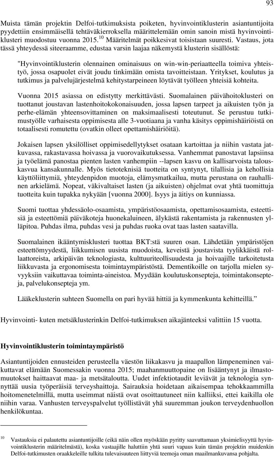 Vastaus, jota tässä yhteydessä siteeraamme, edustaa varsin laajaa näkemystä klusterin sisällöstä: "Hyvinvointiklusterin olennainen ominaisuus on win-win-periaatteella toimiva yhteistyö, jossa