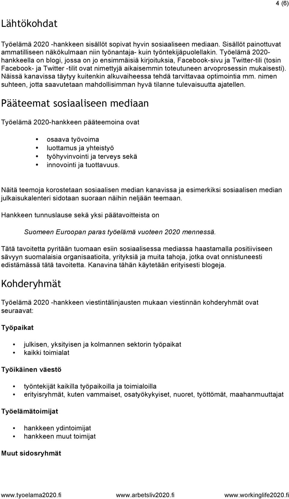 mukaisesti). Näissä kanavissa täytyy kuitenkin alkuvaiheessa tehdä tarvittavaa optimointia mm. nimen suhteen, jotta saavutetaan mahdollisimman hyvä tilanne tulevaisuutta ajatellen.