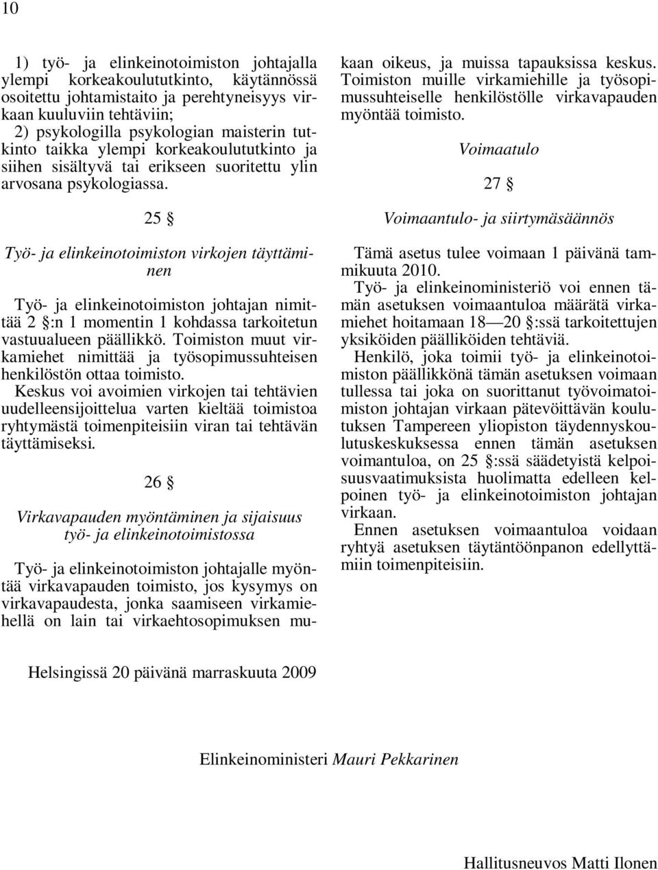 25 Työ- ja elinkeinotoimiston virkojen täyttäminen Työ- ja elinkeinotoimiston johtajan nimittää 2 :n 1 momentin 1 kohdassa tarkoitetun vastuualueen päällikkö.