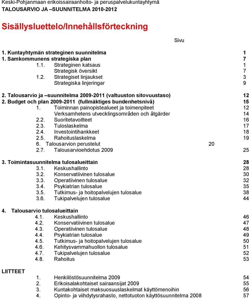 Toiminnan painopistealueet ja toimenpiteet 12 Verksamhetens utvecklingsområden och åtgärder 14 2.2. Suoritetavoitteet 16 2.3. Tuloslaskelma 17 2.4. Investointihankkeet 18 2.5. Rahoituslaskelma 19 6.