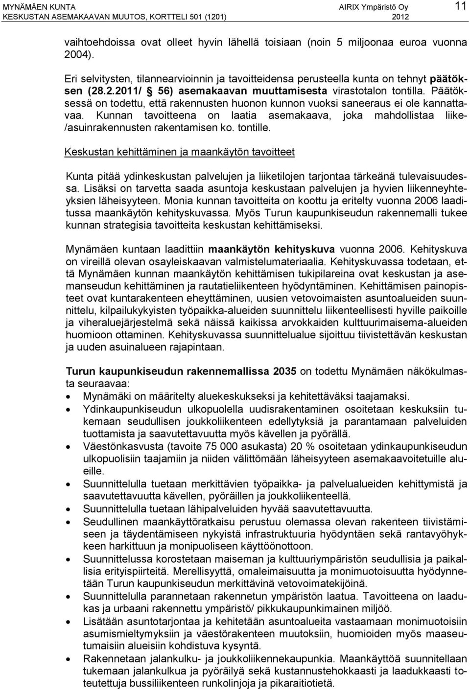 Päätöksessä on todettu, että rakennusten huonon kunnon vuoksi saneeraus ei ole kannattavaa. Kunnan tavoitteena on laatia asemakaava, joka mahdollistaa liike- /asuinrakennusten rakentamisen ko.