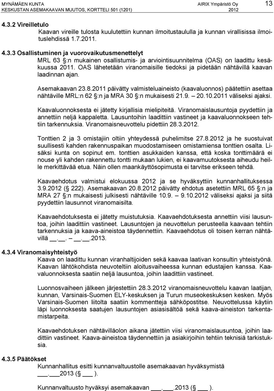 2011 päivätty valmisteluaineisto (kaavaluonnos) päätettiin asettaa nähtäville MRL:n 62 :n ja MRA 30 :n mukaisesti 21.9. 20.10.2011 väliseksi ajaksi.