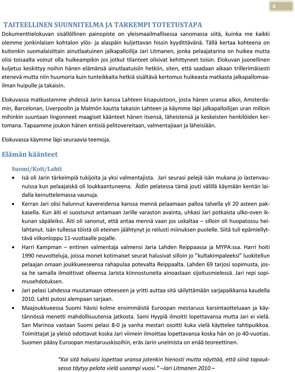 Tällä kertaa kohteena on kuitenkin suomalaisittain ainutlaatuinen jalkapalloilija Jari Litmanen, jonka pelaajatarina on huikea mutta olisi toisaalta voinut olla huikeampikin jos jotkut tilanteet