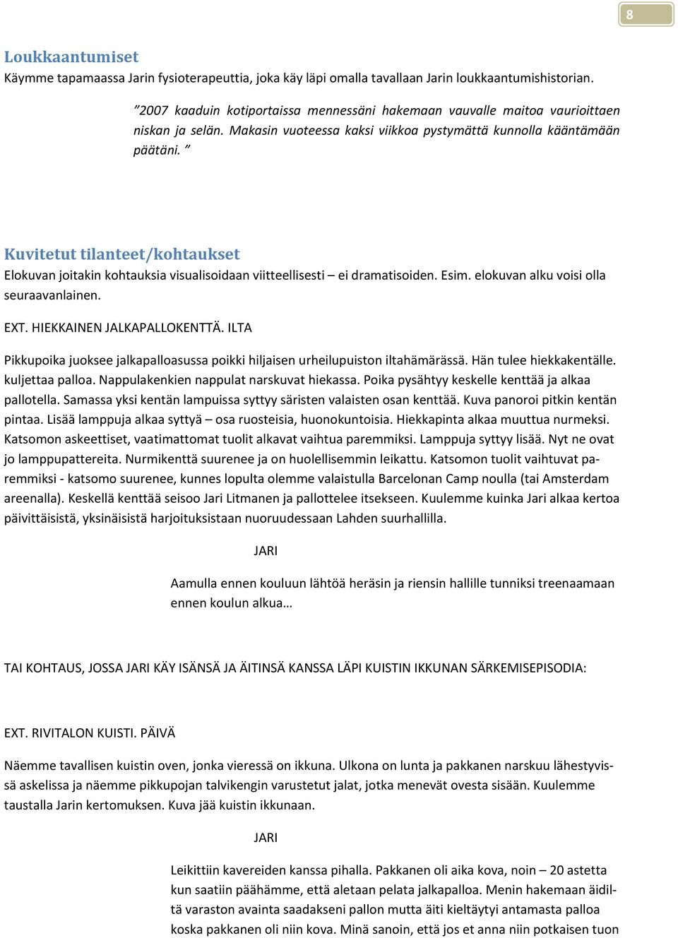 Kuvitetut tilanteet/kohtaukset Elokuvan joitakin kohtauksia visualisoidaan viitteellisesti ei dramatisoiden. Esim. elokuvan alku voisi olla seuraavanlainen. EXT. HIEKKAINEN JALKAPALLOKENTTÄ.