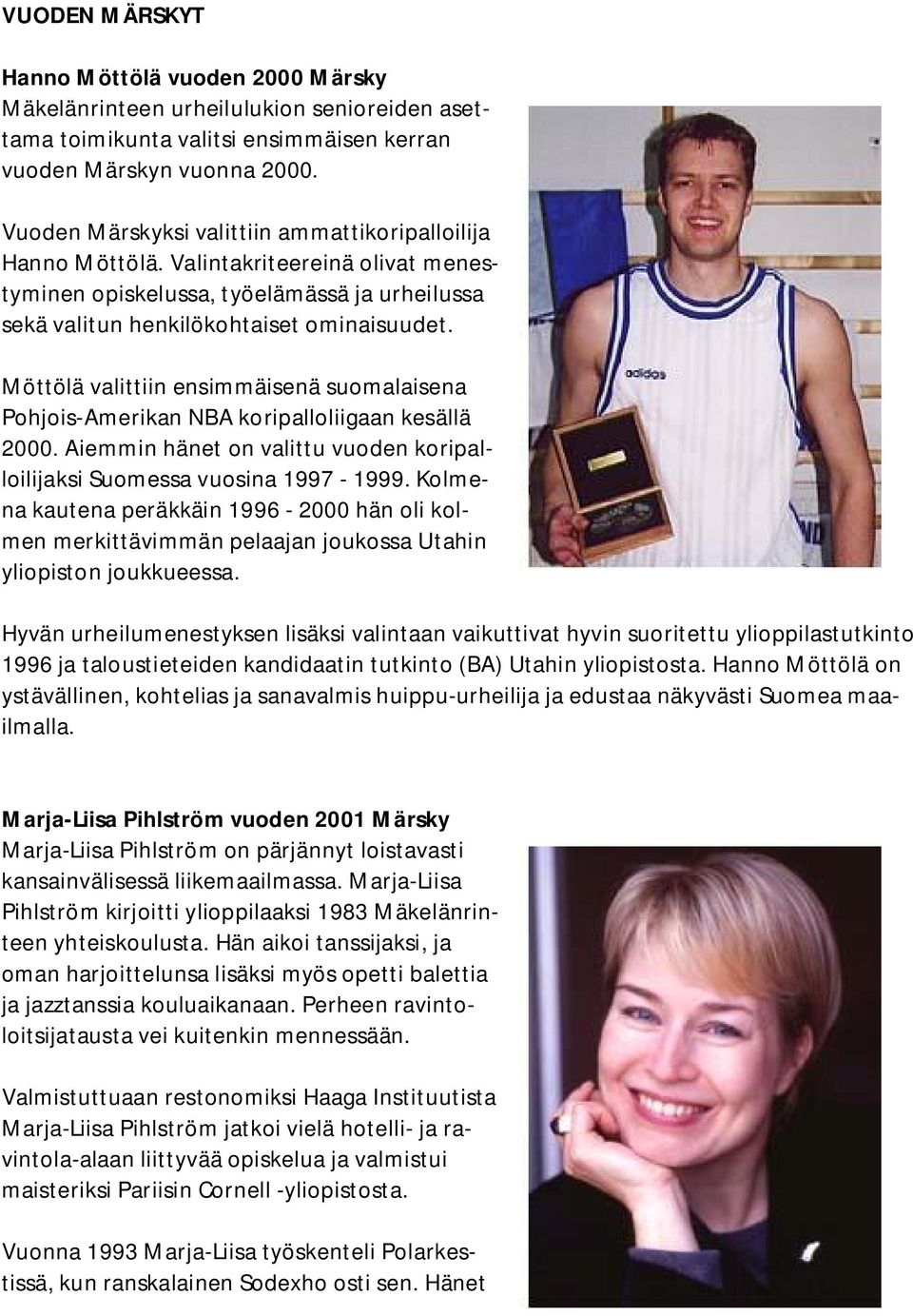 Möttölä valittiin ensimmäisenä suomalaisena Pohjois-Amerikan NBA koripalloliigaan kesällä 2000. Aiemmin hänet on valittu vuoden koripalloilijaksi Suomessa vuosina 1997-1999.