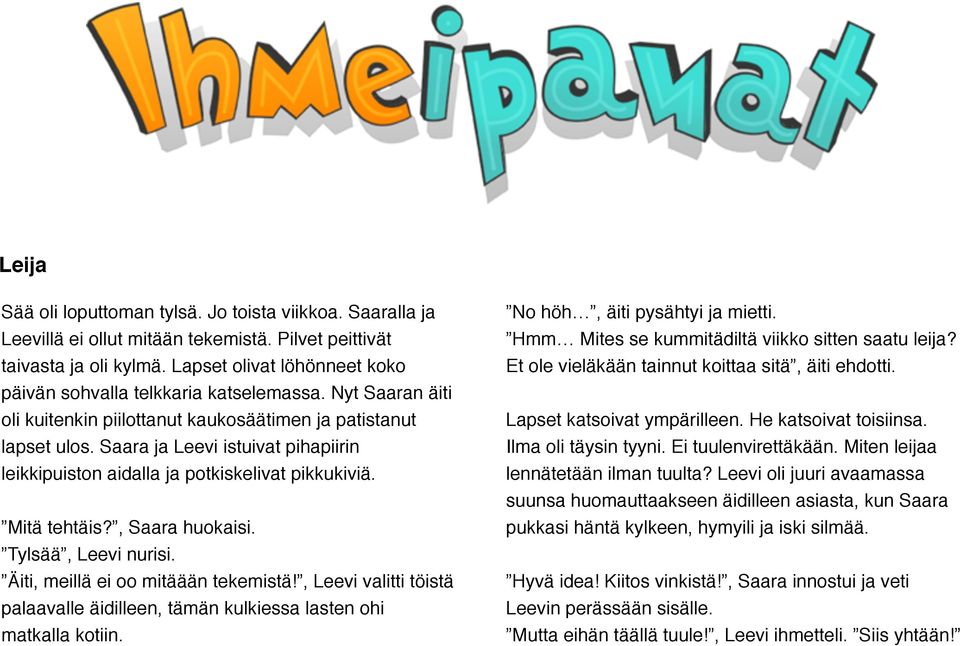 Saara ja Leevi istuivat pihapiirin leikkipuiston aidalla ja potkiskelivat pikkukiviä.!! Mitä tehtäis?, Saara huokaisi.! Tylsää, Leevi nurisi.! Äiti, meillä ei oo mitäään tekemistä!