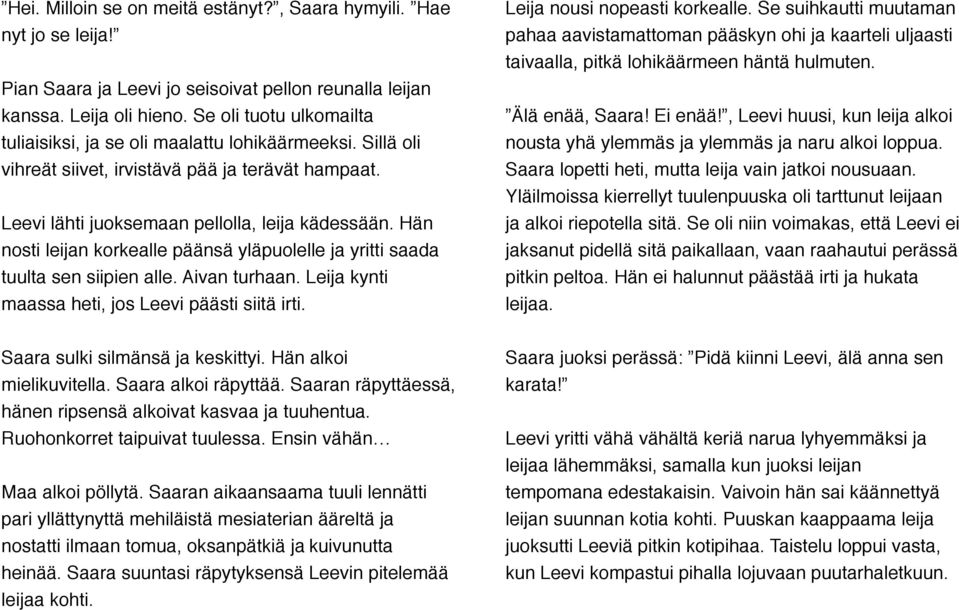 Hän nosti leijan korkealle päänsä yläpuolelle ja yritti saada tuulta sen siipien alle. Aivan turhaan. Leija kynti maassa heti, jos Leevi päästi siitä irti.!! Saara sulki silmänsä ja keskittyi.