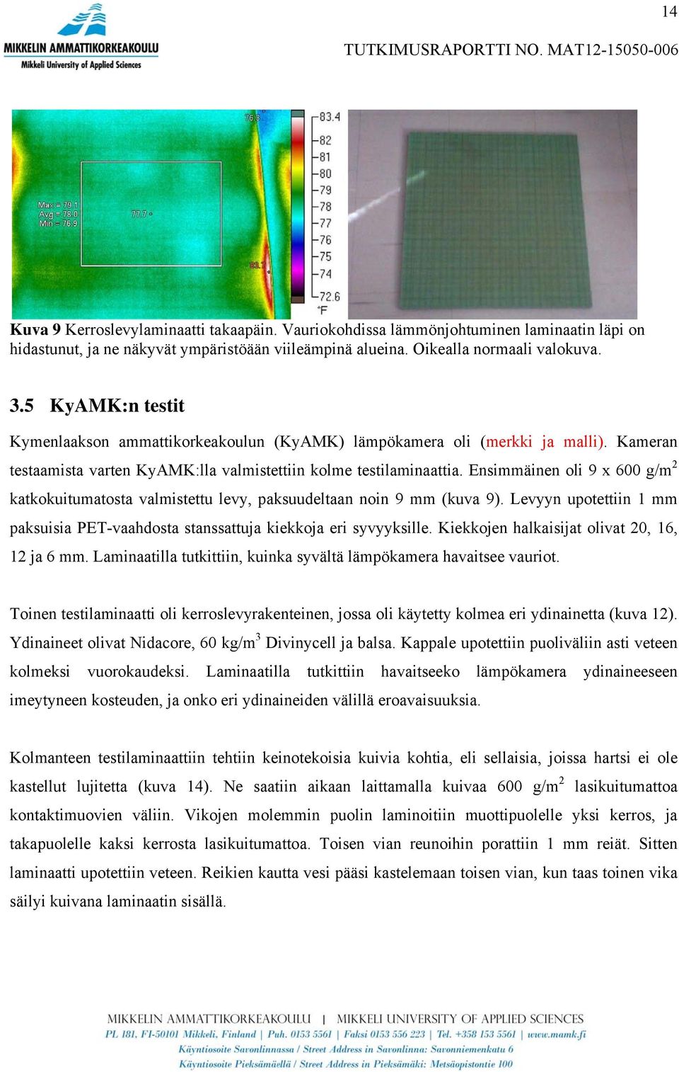 Ensimmäinen oli 9 x 600 g/m 2 katkokuitumatosta valmistettu levy, paksuudeltaan noin 9 mm (kuva 9). Levyyn upotettiin 1 mm paksuisia PET-vaahdosta stanssattuja kiekkoja eri syvyyksille.